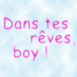 Mention "Dans tes r�ves, boy"