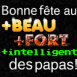 Bonne f�te au plus beau, fort, intelligent des papas
